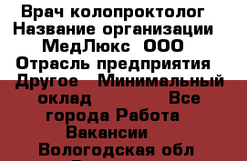 Врач-колопроктолог › Название организации ­ МедЛюкс, ООО › Отрасль предприятия ­ Другое › Минимальный оклад ­ 30 000 - Все города Работа » Вакансии   . Вологодская обл.,Вологда г.